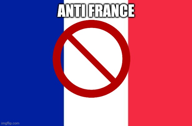 I hâte france | ANTI FRANCE | image tagged in vive la france | made w/ Imgflip meme maker