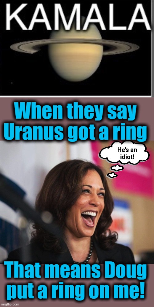 When they say
Uranus got a ring That means Doug put a ring on me! He's an
idiot! | image tagged in cackling kamala harris | made w/ Imgflip meme maker