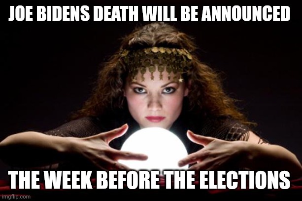 Mark the datw3 | JOE BIDENS DEATH WILL BE ANNOUNCED; THE WEEK BEFORE THE ELECTIONS | image tagged in fortune teller | made w/ Imgflip meme maker