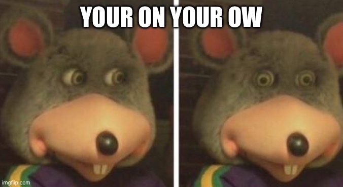 Chucky cheese | YOUR ON YOUR OWN | image tagged in chucky cheese | made w/ Imgflip meme maker