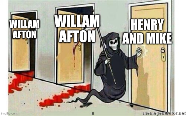 Grim Reaper Knocking Door | HENRY AND MIKE; WILLAM AFTON; WILLAM AFTON | image tagged in grim reaper knocking door | made w/ Imgflip meme maker