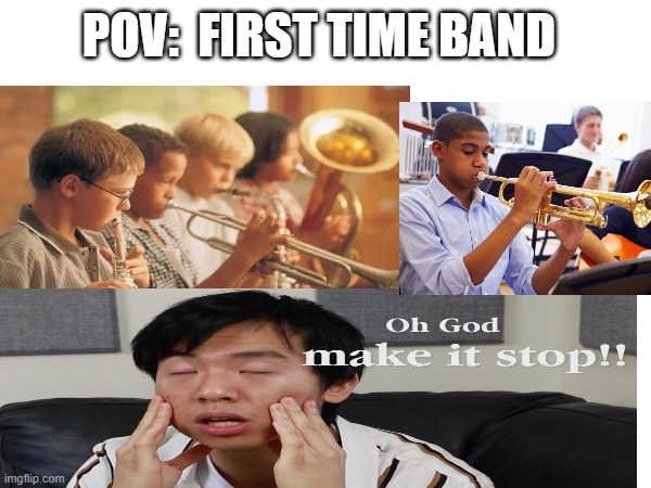 6th grade band | POV:  FIRST TIME BAND | image tagged in memes,funny | made w/ Imgflip meme maker