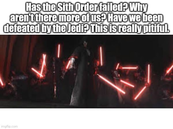 Judging the Prequels Sith with: The Ancient Sith | Has the Sith Order failed? Why aren't there more of us? Have we been defeated by the Jedi? This is really pitiful. | image tagged in star wars,sith,star wars prequels,sith lord,ancient sith | made w/ Imgflip meme maker