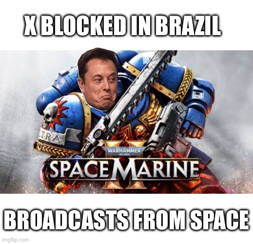 Space Marine | X BLOCKED IN BRAZIL; BROADCASTS FROM SPACE | image tagged in elon musk | made w/ Imgflip meme maker