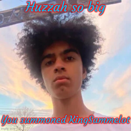 KingSammelot Huzzah | image tagged in kingsammelot huzzah | made w/ Imgflip meme maker