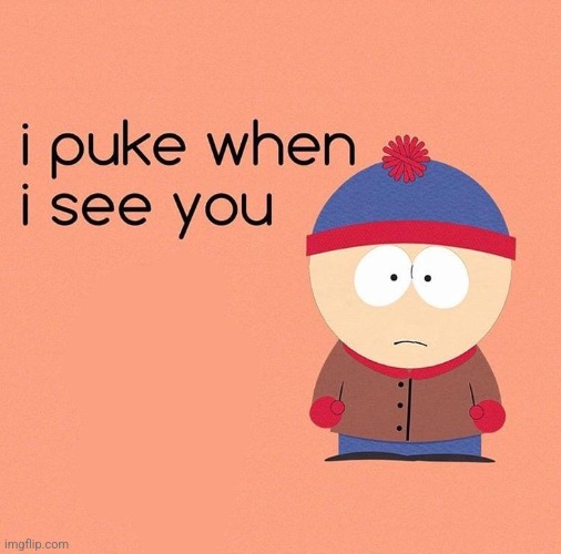 i puke when i see you | image tagged in i puke when i see you | made w/ Imgflip meme maker