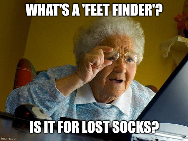 Feet's | WHAT'S A 'FEET FINDER'? IS IT FOR LOST SOCKS? | image tagged in memes,grandma finds the internet | made w/ Imgflip meme maker