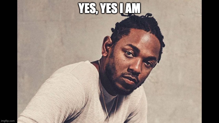 Kendrick Lamar | YES, YES I AM | image tagged in kendrick lamar | made w/ Imgflip meme maker