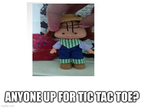 ANYONE UP FOR TIC TAC TOE? | made w/ Imgflip meme maker