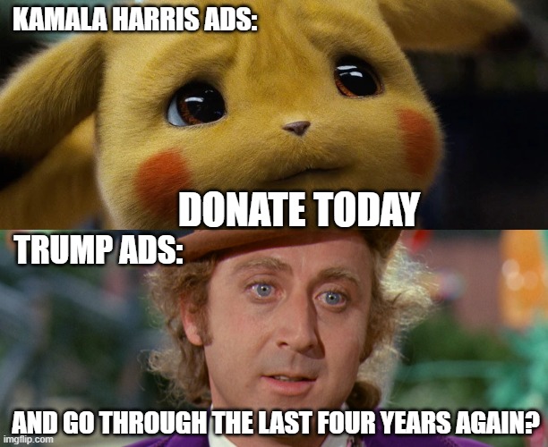 KAMALA HARRIS ADS:; DONATE TODAY; TRUMP ADS:; AND GO THROUGH THE LAST FOUR YEARS AGAIN? | made w/ Imgflip meme maker