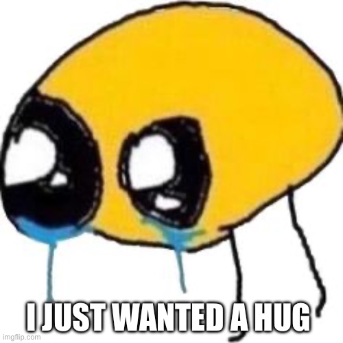 If you need affection just send this | I JUST WANTED A HUG | made w/ Imgflip meme maker