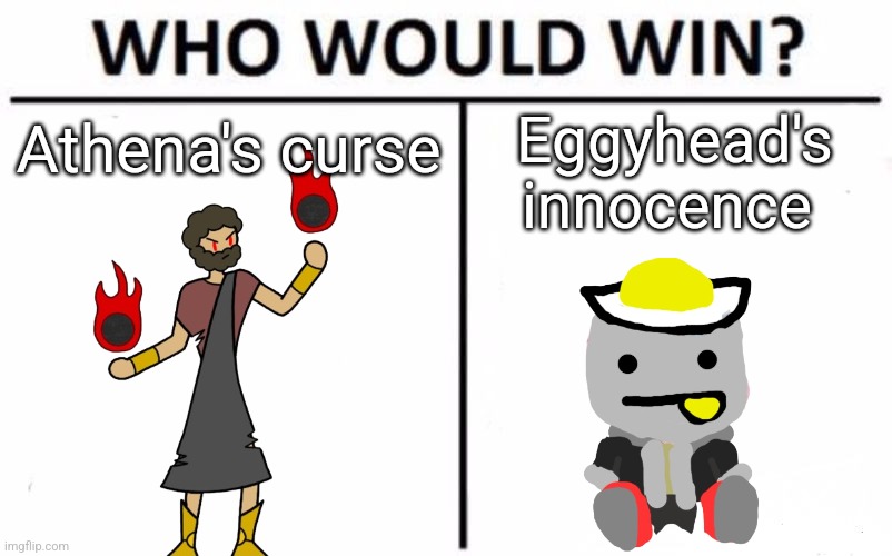 Hee: WHY ISN'T IT WORKING, THIS IS AN ANCIENT AND POWERFUL CURSE!!! Eggy: blehhh | Athena's curse; Eggyhead's innocence | image tagged in memes,who would win | made w/ Imgflip meme maker