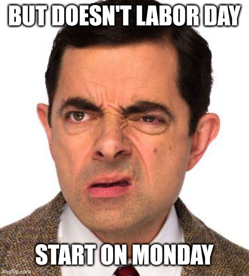 mr bean face | BUT DOESN'T LABOR DAY START ON MONDAY | image tagged in mr bean face | made w/ Imgflip meme maker