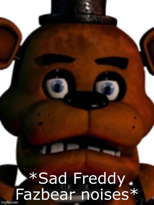 Sad Freddy Fazbear | image tagged in sad freddy fazbear | made w/ Imgflip meme maker