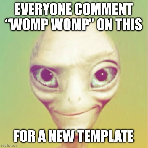 Freaky ahh alien | EVERYONE COMMENT “WOMP WOMP” ON THIS; FOR A NEW TEMPLATE | image tagged in freaky ahh alien | made w/ Imgflip meme maker