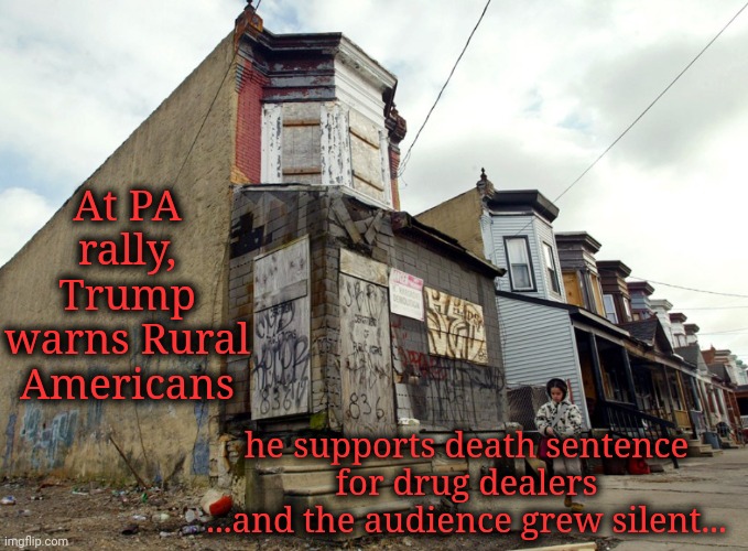 Trump Warns Rural Americans With Drug Addictions... | At PA rally, Trump warns Rural Americans; he supports death sentence for drug dealers
...and the audience grew silent... | image tagged in dnc,msnbc,trump rally,rural america,drug addiction,pennsylvania | made w/ Imgflip meme maker