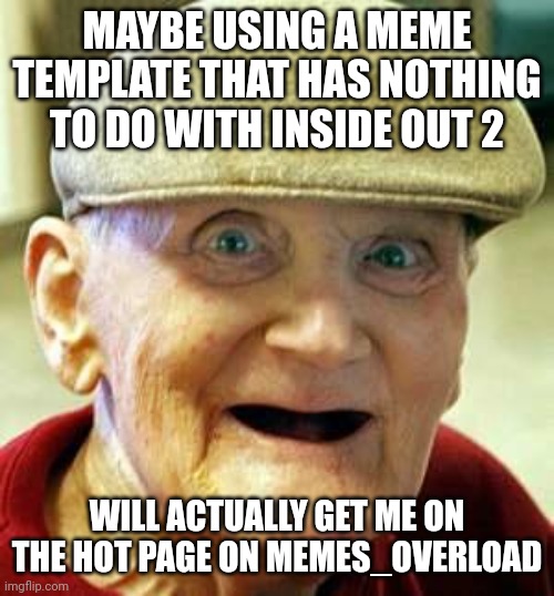 Angry old man | MAYBE USING A MEME TEMPLATE THAT HAS NOTHING TO DO WITH INSIDE OUT 2; WILL ACTUALLY GET ME ON THE HOT PAGE ON MEMES_OVERLOAD | image tagged in angry old man | made w/ Imgflip meme maker