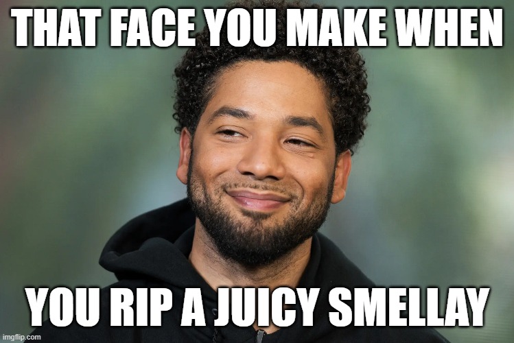 Juicy Smellay | THAT FACE YOU MAKE WHEN; YOU RIP A JUICY SMELLAY | image tagged in memes,funny | made w/ Imgflip meme maker