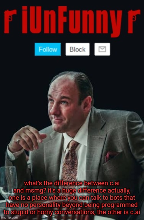 iUnFunny's Sopranos Template | what's the difference between c.ai and msmg? it's a huge difference actually, one is a place where you can talk to bots that have no personality beyond being programmed to stupid or horny conversations, the other is c.ai | image tagged in iunfunny's sopranos template | made w/ Imgflip meme maker