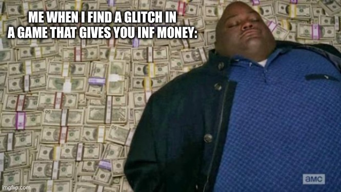 :D | ME WHEN I FIND A GLITCH IN A GAME THAT GIVES YOU INF MONEY: | image tagged in huell money,true,glitch,games | made w/ Imgflip meme maker