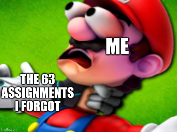 *Sweating intensifies rapidly* | ME; THE 63 ASSIGNMENTS I FORGOT | image tagged in funny,smg4 | made w/ Imgflip meme maker