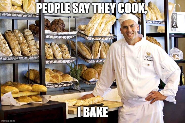 Baker | PEOPLE SAY THEY COOK, I BAKE | image tagged in baker | made w/ Imgflip meme maker