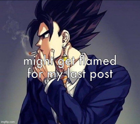 might get flamed for my last post | made w/ Imgflip meme maker