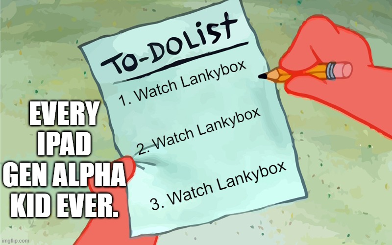 every ipad kid ever | EVERY IPAD GEN ALPHA KID EVER. 1. Watch Lankybox; 2. Watch Lankybox; 3. Watch Lankybox | image tagged in patrick to do list actually blank,lankybox,roblox,ipad kids,gen alpha,cringe | made w/ Imgflip meme maker