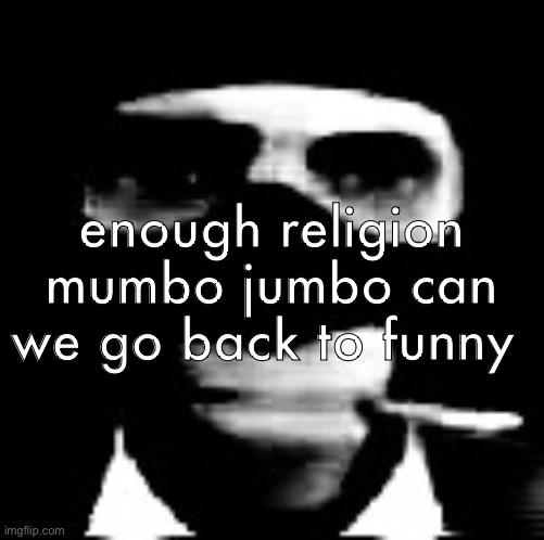 spooky spy | enough religion mumbo jumbo can we go back to funny | image tagged in spooky spy | made w/ Imgflip meme maker