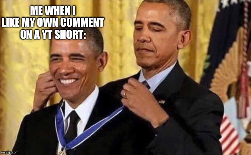 :D | ME WHEN I LIKE MY OWN COMMENT ON A YT SHORT: | image tagged in obama medal,youtube,likes | made w/ Imgflip meme maker