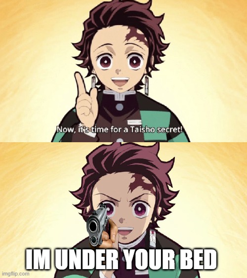 Taisho Secret | IM UNDER YOUR BED | image tagged in taisho secret | made w/ Imgflip meme maker