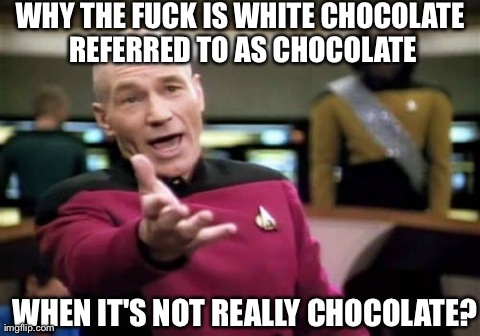 Picard Wtf | WHY THE F**K IS WHITE CHOCOLATE REFERRED TO AS CHOCOLATE WHEN IT'S NOT REALLY CHOCOLATE? | image tagged in memes,picard wtf | made w/ Imgflip meme maker