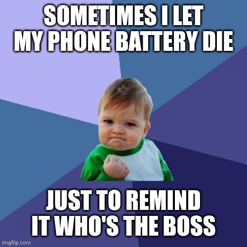 Success Kid | SOMETIMES I LET MY PHONE BATTERY DIE; JUST TO REMIND IT WHO'S THE BOSS | image tagged in memes,success kid | made w/ Imgflip meme maker