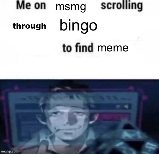 me on x scrolling through y to find z | msmg; bingo; meme | image tagged in me on x scrolling through y to find z | made w/ Imgflip meme maker