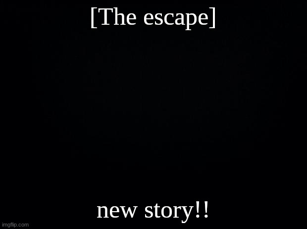 new one I hope I can do the whole one. also ignore the last story fn | [The escape]; new story!! | image tagged in black background,escape story by drm | made w/ Imgflip meme maker