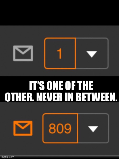 1 notification vs. 809 notifications with message | IT’S ONE OF THE OTHER. NEVER IN BETWEEN. | image tagged in 1 notification vs 809 notifications with message | made w/ Imgflip meme maker