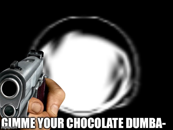 GIMME YOUR CHOCOLATE DUMBA- | made w/ Imgflip meme maker