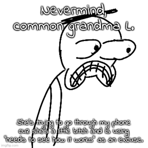 Fuck her, I'm gonna update my password. | Nevermind, common grandma L. She's trying to go through my phone cuz she's a little bitch and is using "needs to see how it works" as an excuse. | image tagged in certified bruh moment | made w/ Imgflip meme maker