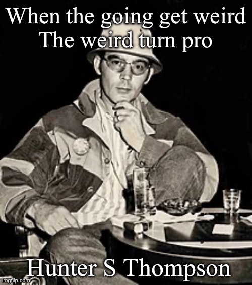 Hunter S Thompson | When the going get weird
The weird turn pro Hunter S Thompson | image tagged in hunter s thompson | made w/ Imgflip meme maker