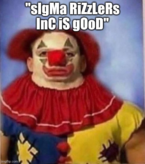 Clown staring | "sIgMa RiZzLeRs InC iS gOoD" | image tagged in clown staring | made w/ Imgflip meme maker