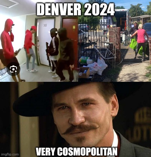 Always on the up and up in the blue states | DENVER 2024; VERY COSMOPOLITAN | image tagged in denver apartment takeover,doc holliday tombstone val kilmer,2024,border crisis,democrats | made w/ Imgflip meme maker