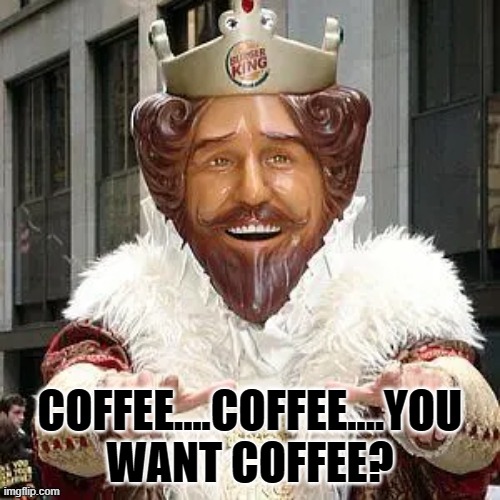 COFFEE...COFFEE...YOU WANT COFFEE? - Imgflip