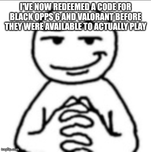 Dubious mf | I'VE NOW REDEEMED A CODE FOR BLACK OPPS 6 AND VALORANT BEFORE THEY WERE AVAILABLE TO ACTUALLY PLAY | image tagged in dubious mf | made w/ Imgflip meme maker