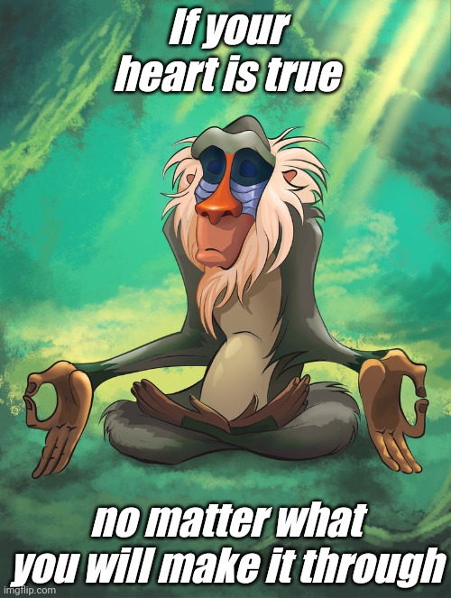 Support inspirational | If your heart is true; no matter what you will make it through | image tagged in rafiki meditation | made w/ Imgflip meme maker