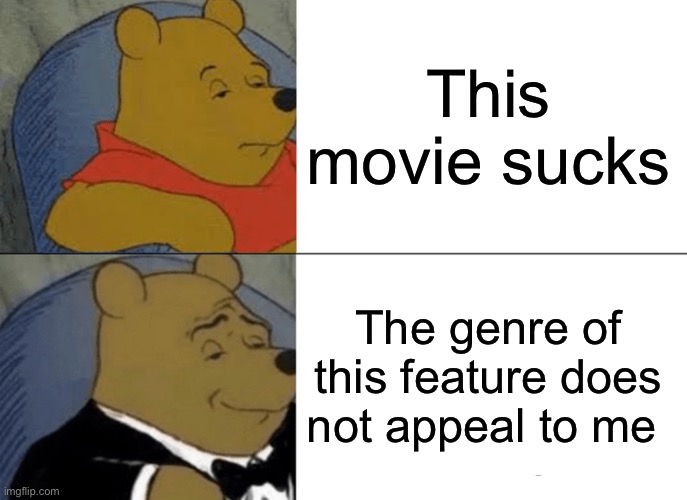 Be polite | This movie sucks; The genre of this feature does not appeal to me | image tagged in memes,tuxedo winnie the pooh | made w/ Imgflip meme maker