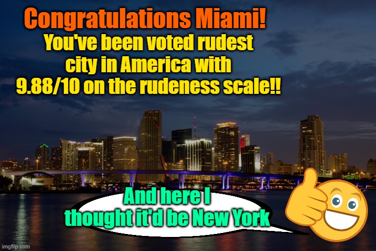 Remind me not to visit | Congratulations Miami! You've been voted rudest city in America with 9.88/10 on the rudeness scale!! And here I thought it'd be New York | image tagged in tourism,florida,new york city,rude,memes | made w/ Imgflip meme maker