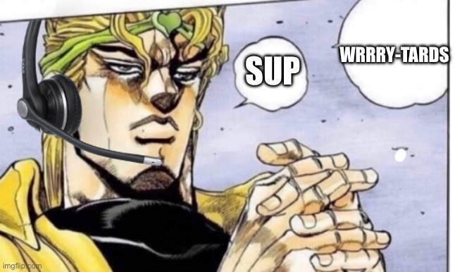 Anyone have any clue why we’re so dry of memes all of a sudden? We some diversity, in this stream. | WRRRY-TARDS; SUP | image tagged in gamer dio,jojo's bizarre adventure | made w/ Imgflip meme maker