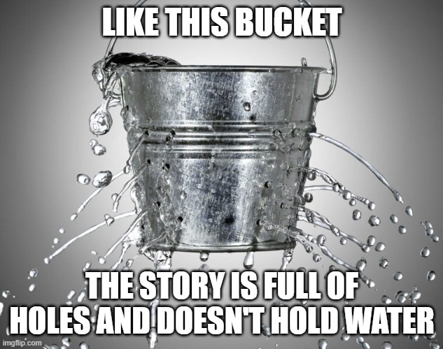 LIKE THIS BUCKET THE STORY IS FULL OF HOLES AND DOESN'T HOLD WATER | made w/ Imgflip meme maker