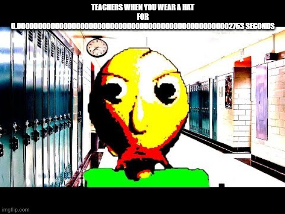 school system | TEACHERS WHEN YOU WEAR A HAT FOR 0.000000000000000000000000000000000000000000000000002763 SECONDS | image tagged in baldi,school,school sucks | made w/ Imgflip meme maker