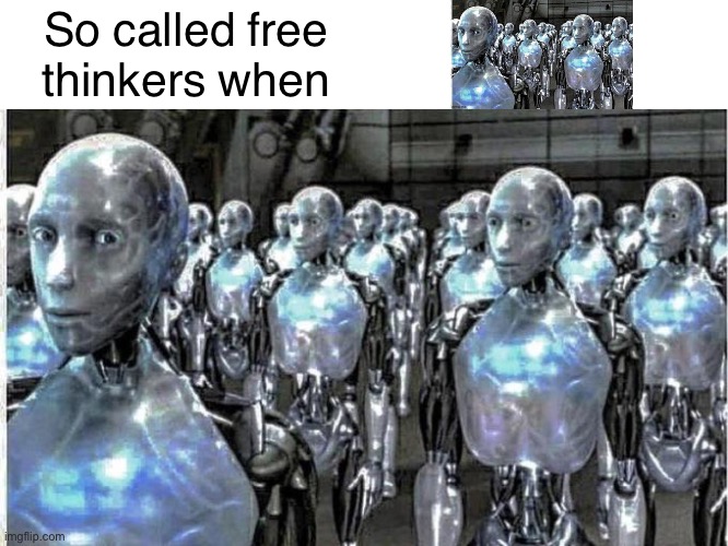 so called free thinkers | So called free thinkers when | image tagged in so called free thinkers | made w/ Imgflip meme maker
